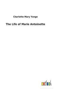 The Life of Marie Antoinette by Charlotte Mary Yonge