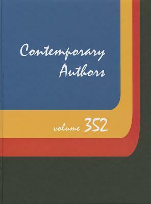 Contemporary Authors, Volume 352: A Bio-Bibliographical Guide to Current Writers in Fiction, General Nonfiction, Poetry, Journalism, Drama, Motion Pic by 