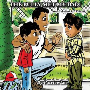 The Bully Met My Dad!: ...and Became My Friend by Patrice Lee