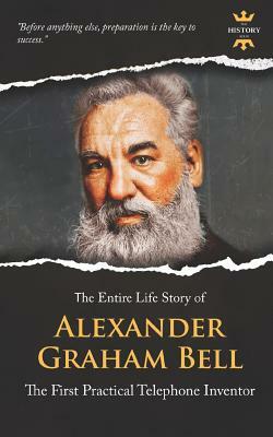 Alexander Graham Bell: The First Practical Telephone Inventor. The Entire Life Story by The History Hour