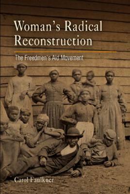 Women's Radical Reconstruction: The Freedmen's Aid Movement by Carol Faulkner
