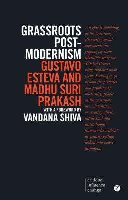 Grassroots Post-Modernism: Remaking the Soil of Cultures by Gustavo Esteva, Madhu Suri Prakash