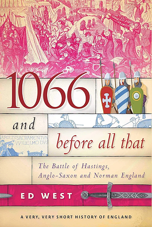 1066 and Before All That: The Battle of Hastings, Anglo-Saxon and Norman England by Ed West