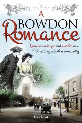 A Bowdon Romance: Romance, intrigue and murder in a 19th century suburban community. by Alice Frank