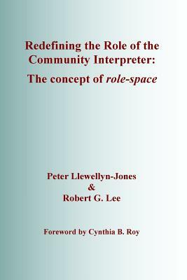 Redefining the Role of the Community Interpreter: The Concept of Role-space by Peter Llewellyn-Jones, Robert G. Lee