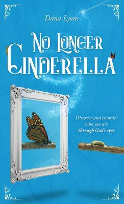 No Longer Cinderella: Discover and embrace who you are through God's eyes by Dana Lyons