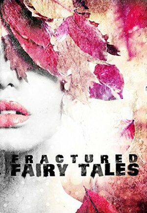 Fractured Fairy Tales by Catherine Stovall, Sinead MacDughlas, Leah D.W., Nicole L. Daffurn, Andrea L. Staum, Lexi Ostrow, Jennifer Raygoza, Victoria Kinnaird, Samantha Ketteman, Jen L. Joyal, C.A. Clark