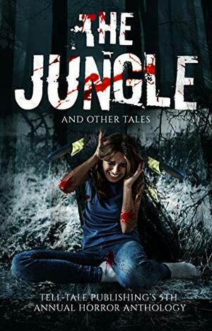 The Jungle and Other Tales: Tell-Tale Publishing's 5th Annual Horror Anthology by Francesca Quarto, Elizabeth Alsobrooks, Robert James, Darren Simon, Ric Wasley, Rob Tucker, Janet Post