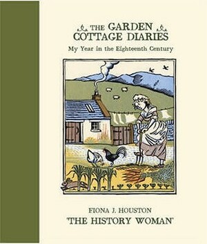The Garden Cottage Diaries: My Year in the Eighteenth Century by Fiona J. Houston