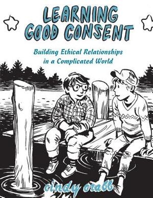 Learning Good Consent: Building Ethical Relationships in a Complicated World by Cindy Crabb