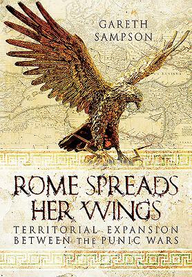 Rome Spreads Her Wings: Territorial Expansion Between the Punic Wars by Gareth Sampson