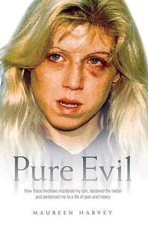 Pure Evil - How Tracie Andrews Murdered My Son, Deceived The Nation And Sentenced Me To A Life Of Pain And Misery by Maureen Harvey, Maureen Harvey, Christine Challand