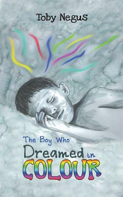 The Boy Who Dreamed in Colour by Toby Negus