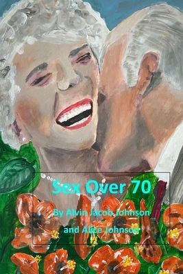 Sex Over 70 by Alvin Jacob Johnson, Alice Johnson