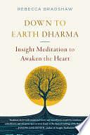 Down to Earth Dharma: Insight Meditation to Awaken the Heart by Rebecca Bradshaw