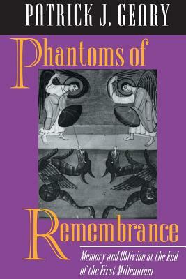 Phantoms of Remembrance: Memory and Oblivion at the End of the First Millennium by Patrick J. Geary