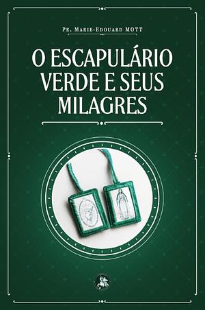 O escapulário verde e seus milagres by Rev Father Marie Edouard MOTT C.M.