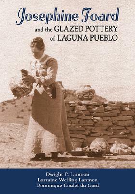 Josephine Foard and the Glazed Pottery of Laguna Pueblo by Dominique Coulet Du Gard, Dwight P. Lanmon, Lorraine Welling Lanmon