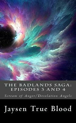 The Badlands Saga: Episodes 3 and 4: Scream of Anger/Desolation Angels by Jaysen True Blood