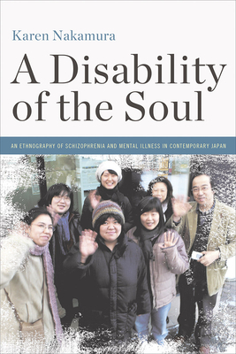 A Disability of the Soul: An Ethnography of Schizophrenia and Mental Illness in Contemporary Japan by Karen Nakamura