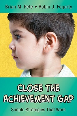 Close the Achievement Gap: Simple Strategies That Work by Brian Mitchell Pete, Robin J. Fogarty