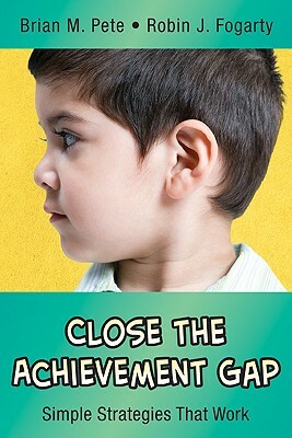 Close the Achievement Gap: Simple Strategies That Work by Brian Mitchell Pete, Robin J. Fogarty