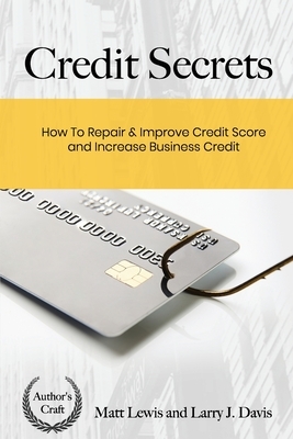Credit Secrets: How To Repair & Improve Credit Score and Increase Business Credit by Matt Lewis, Larry J. Davis