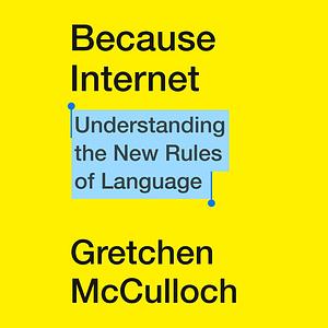 Because Internet: Understanding the New Rules of Language by Gretchen McCulloch