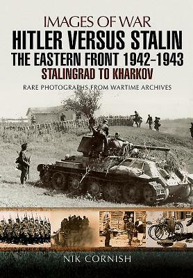 Hitler Versus Stalin: The Eastern Front 1942 - 1943: Stalingrad to Kharkov by Nik Cornish