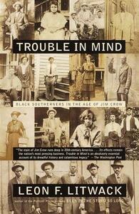 Trouble in Mind: Black Southerners in the Age of Jim Crow by Leon F. Litwack