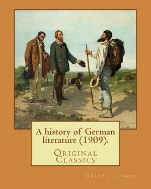 A history of German literature (1909). By: Calvin Thomas (linguist): (Original Classics). Calvin Thomas (October 28, 1854 near Lapeer, Michigan - Nove by Calvin Thomas