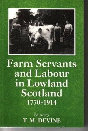 Farm Servants and Labour in Lowland Scotland, 1770 - 1914 by T.M. Devine