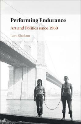 Performing Endurance: Art and Politics Since 1960 by Lara Shalson