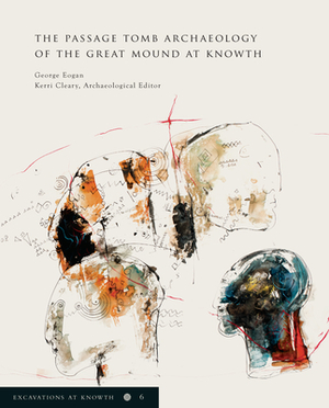 Excavations at Knowth Volume 6: The Passage Tomb Archaeology of the Great Mound at Knowth by George Eogan