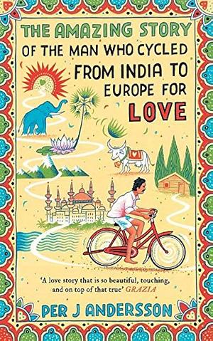 The Amazing Story of the Man who Cycled from India to Europe for Love by Per J. Andersson