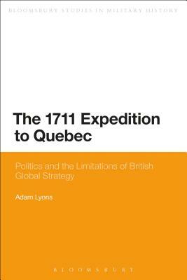 The 1711 Expedition to Quebec: Politics and the Limitations of British Global Strategy by Adam Lyons