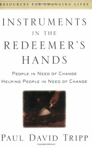 Instruments in the Redeemer's Hands: People in Need of Change Helping People in Need of Change by Paul David Tripp