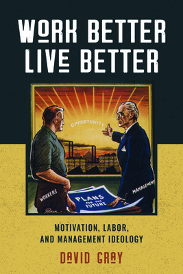 Work Better, Live Better: Motivation, Labor, and Management Ideology by David Gray
