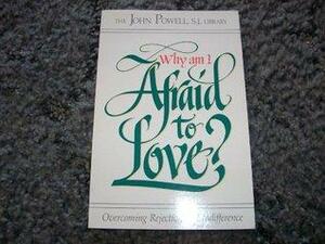 Why Am I Afraid to Love? Overcoming Rejection and Indifference by John Joseph Powell