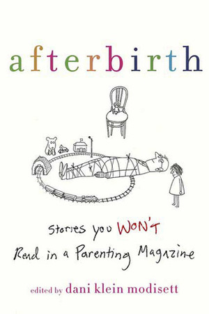 Afterbirth: Stories You Won't Read in a Parenting Magazine by Dani Klein Modisett, James Braly