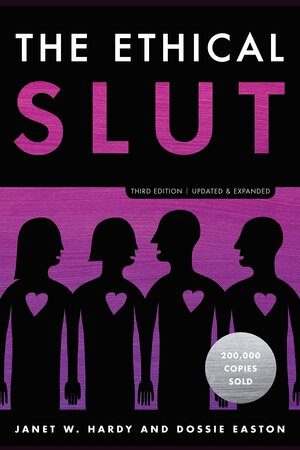 The Ethical Slut: A Practical Guide to Polyamory, Open Relationships, and Other Freedoms in Sex and Love by Janet W. Hardy, Dossie Easton
