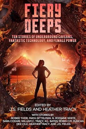 Fiery Deeps: Ten Stories of Underground Caverns, Fantastic Technology, and Female Power by William C. Tracy, J.S. Fields, J.S. Fields, Heather Tracy