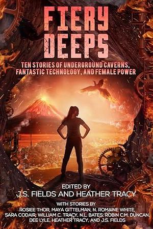 Fiery Deeps: Ten Stories of Underground Caverns, Fantastic Technology, and Female Power by J.S. Fields, J.S. Fields, Heather Tracy, William C. Tracy