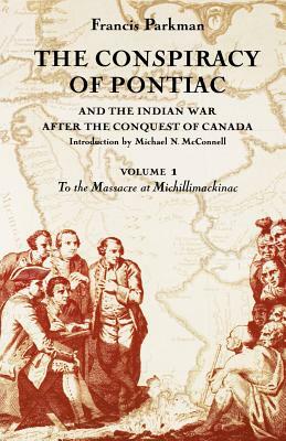 The Conspiracy of Pontiac and the Indian War After the Conquest of Canada, Volume 1: To the Massacre at Michillimackinac by Francis Parkman