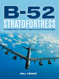 B-52 Stratofortress: The Complete History of the World's Longest Serving and Best Known Bomber by Bill Yenne