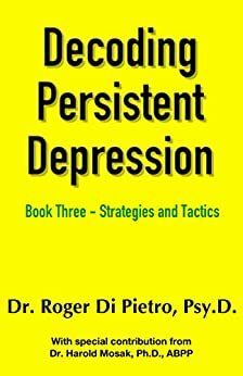 Decoding Persistent Depression Book Three - Strategies and Tactics by Roger Di Pietro