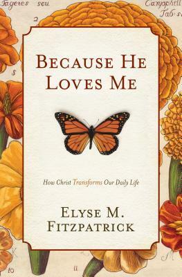 Because He Loves Me: How Christ Transforms Our Daily Life by Elyse M. Fitzpatrick