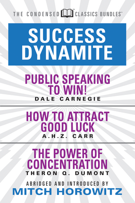 Success Dynamite (Condensed Classics): Featuring Public Speaking to Win!, How to Attract Good Luck, and the Power of Concentration: Featuring Public S by Dale Carnegie, A. H. Z. Carr