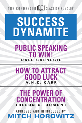 Success Dynamite (Condensed Classics): Featuring Public Speaking to Win!, How to Attract Good Luck, and the Power of Concentration: Featuring Public S by A. H. Z. Carr, Dale Carnegie