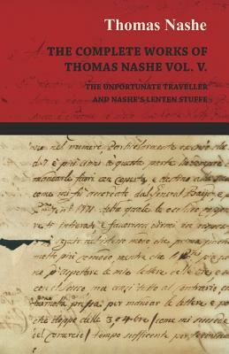 The Complete Works of Thomas Nashe Vol. V. the Unfortunate Traveller and Nashe's Lenten Stuffe by Thomas Nashe